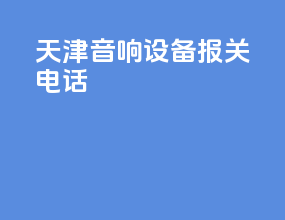 天津音响设备报关电话