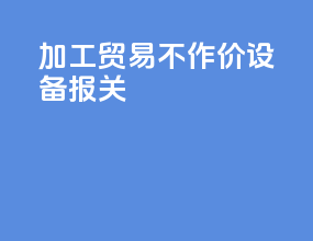 加工贸易不作价设备报关