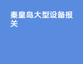 秦皇岛大型设备报关