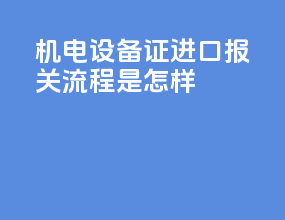机电设备o证进口报关流程是怎样