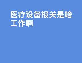 医疗设备报关是啥工作啊