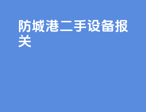 防城港二手设备报关