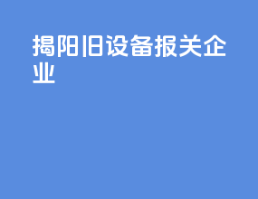 揭阳旧设备报关企业