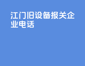 江门旧设备报关企业电话