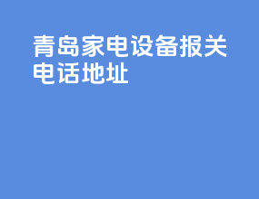 青岛家电设备报关电话地址