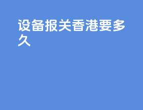 设备报关香港要多久