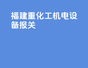 福建重化工机电设备报关