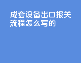 成套设备出口报关流程怎么写的