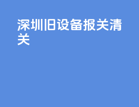 深圳旧设备报关清关