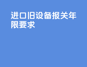进口旧设备报关年限要求