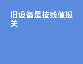 旧设备是按残值报关