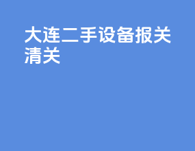 大连二手设备报关清关