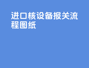 进口核设备报关流程图纸