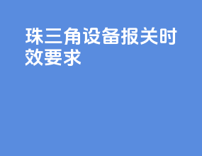 珠三角设备报关时效要求