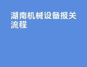 湖南机械设备报关流程