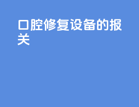 口腔修复设备的报关