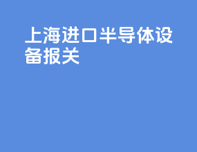 上海进口半导体设备报关