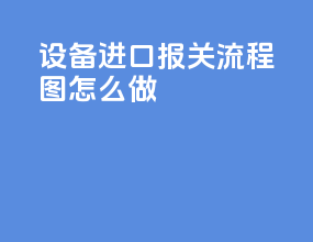 设备进口报关流程图怎么做