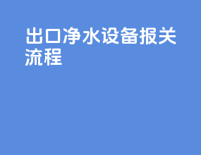 出口净水设备报关流程