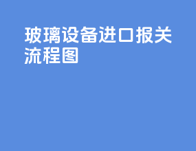 玻璃设备进口报关流程图