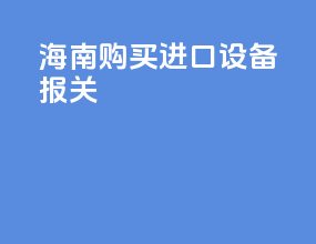 海南购买进口设备报关