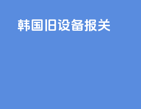 韩国旧设备报关