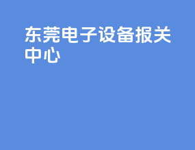 东莞电子设备报关中心
