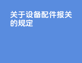 关于设备配件报关的规定