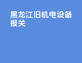 黑龙江旧机电设备报关