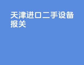 天津进口二手设备报关
