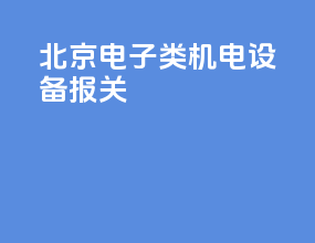 北京电子类机电设备报关