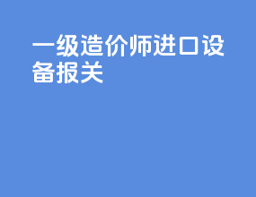 一级造价师进口设备报关