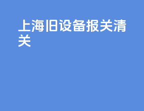 上海旧设备报关清关
