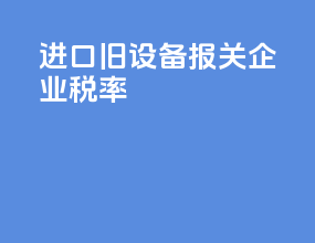 进口旧设备报关企业税率