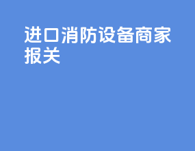 进口消防设备商家报关