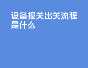设备报关出关流程是什么