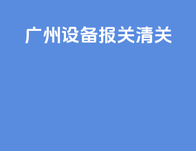 广州设备报关清关