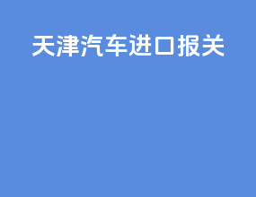 天津汽车进口报关