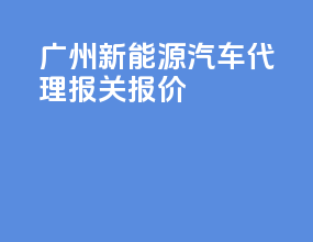 广州新能源汽车代理报关报价