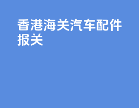 香港海关汽车配件报关