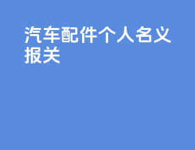 汽车配件 个人名义报关