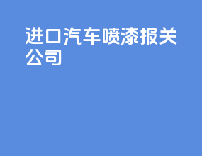 进口汽车喷漆报关公司