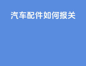 汽车配件如何报关