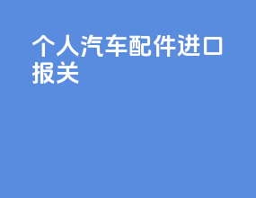 个人汽车配件进口报关