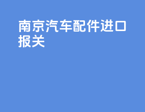 南京汽车配件进口报关