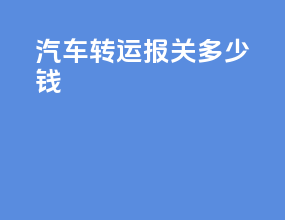 汽车转运报关多少钱