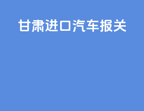 甘肃进口汽车报关