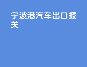 宁波港汽车出口报关