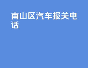 南山区汽车报关电话