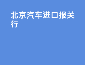 北京汽车进口报关行